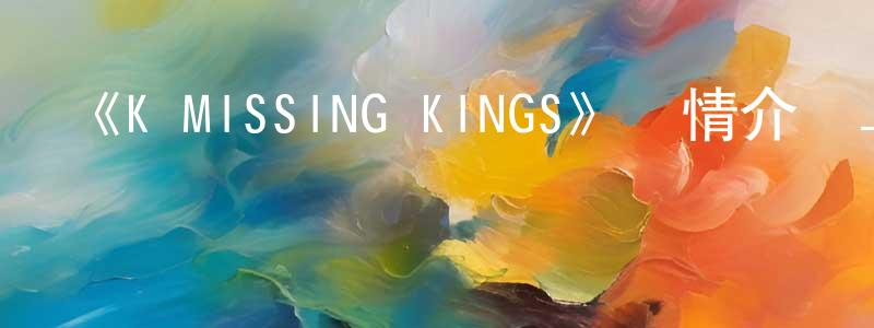 曹忠民發布《K MISSING KINGS》詳情介紹_K MISSING KINGSHD中字在線觀看_K MISSING KINGS迅雷下載_日漫